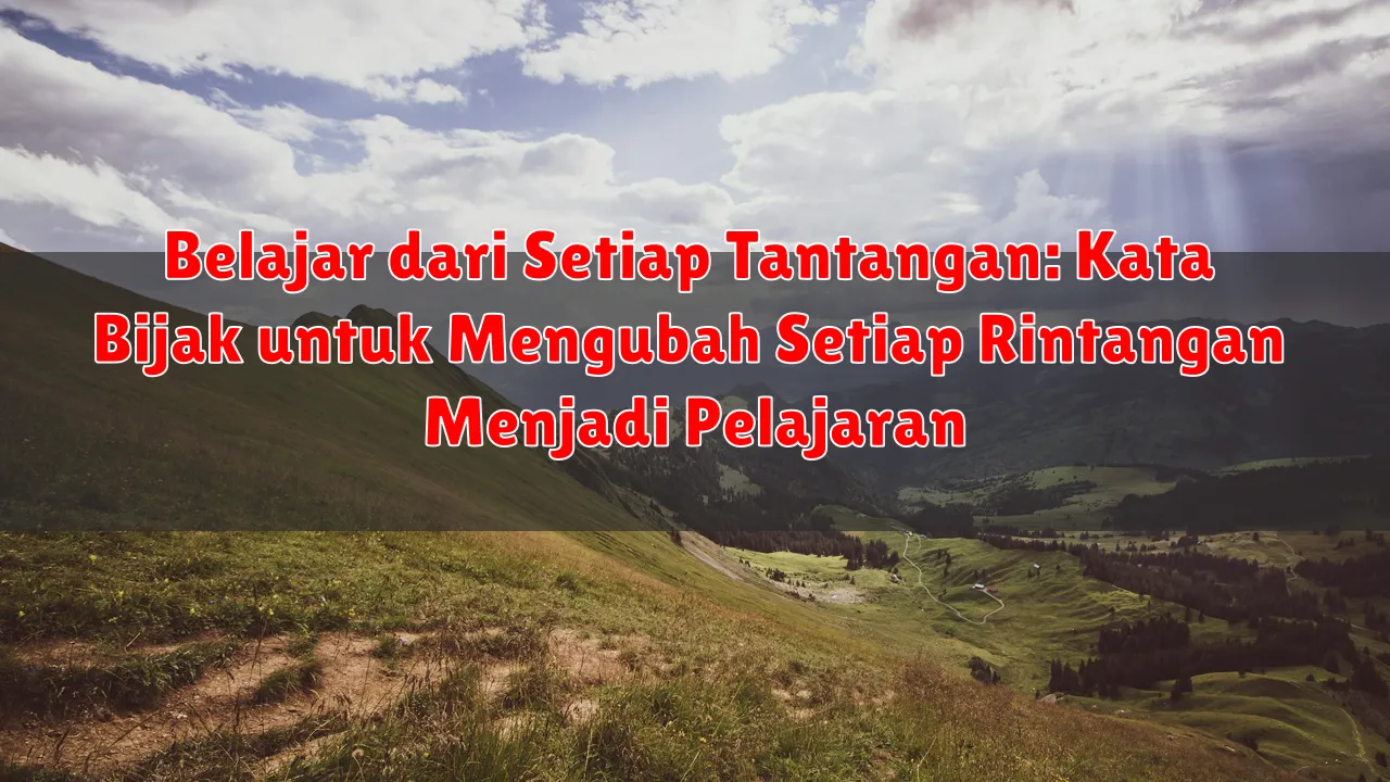 Belajar dari Setiap Tantangan: Kata Bijak untuk Mengubah Setiap Rintangan Menjadi Pelajaran