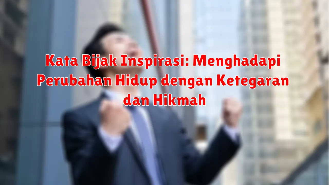 Kata Bijak Inspirasi: Menghadapi Perubahan Hidup dengan Ketegaran dan Hikmah