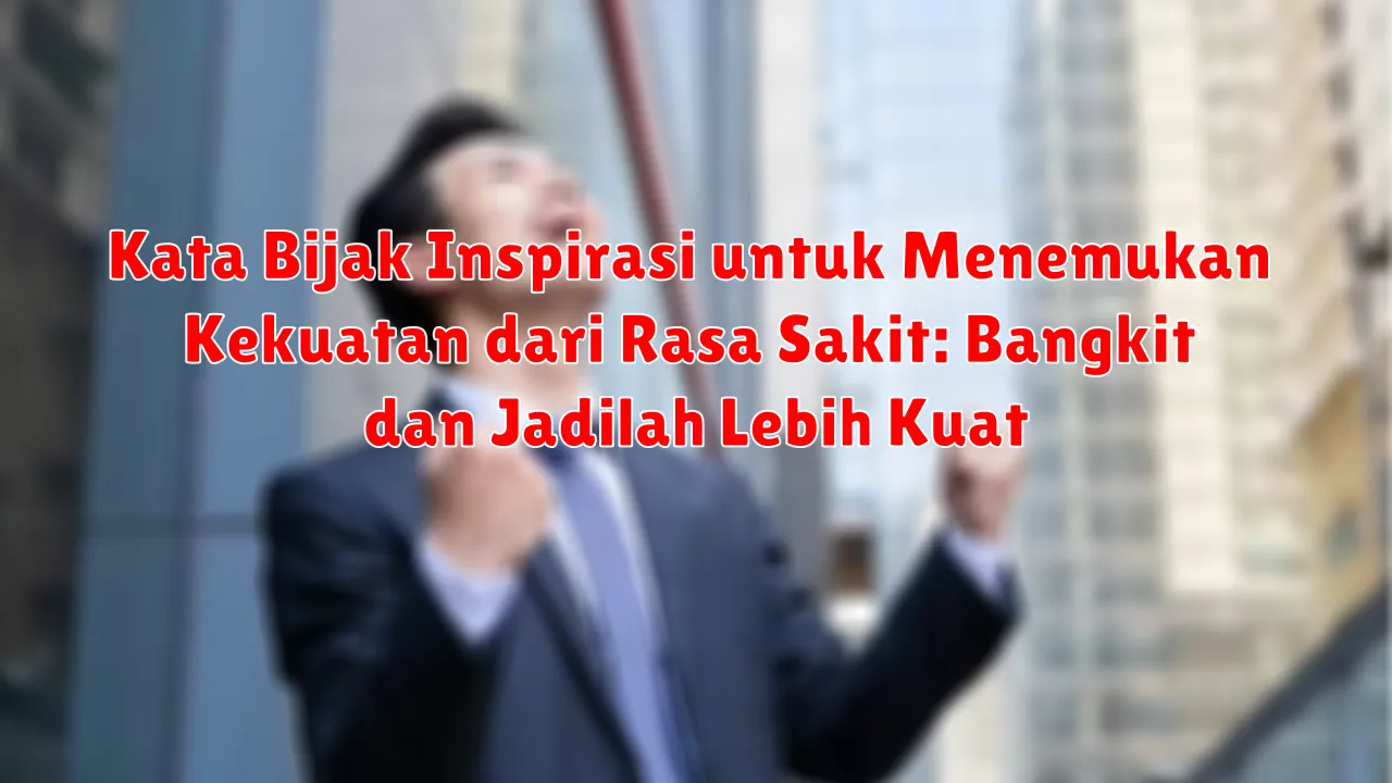 Kata Bijak Inspirasi untuk Menemukan Kekuatan dari Rasa Sakit: Bangkit dan Jadilah Lebih Kuat