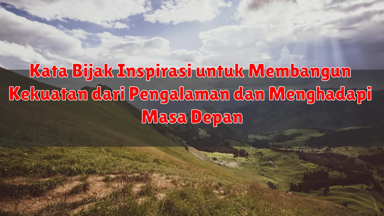 Kata Bijak Inspirasi untuk Membangun Kekuatan dari Pengalaman dan Menghadapi Masa Depan