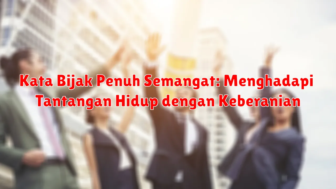 Kata Bijak Penuh Semangat: Menghadapi Tantangan Hidup dengan Keberanian