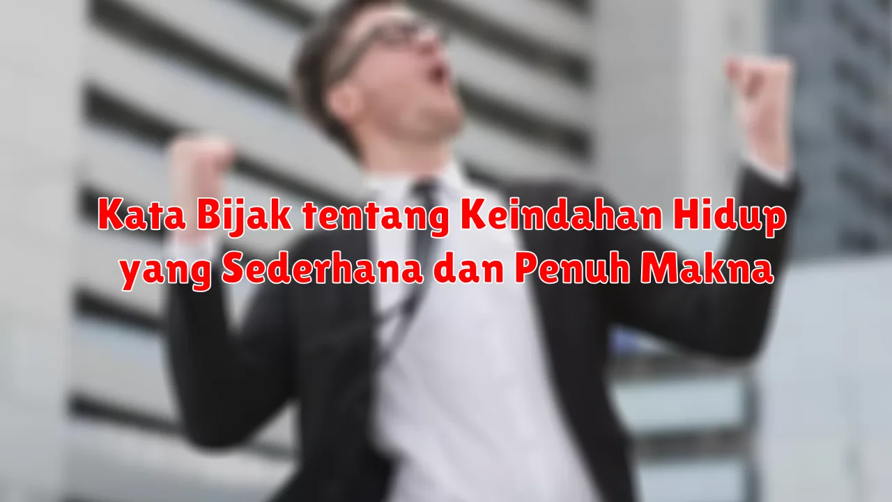 Kata Bijak tentang Keindahan Hidup yang Sederhana dan Penuh Makna