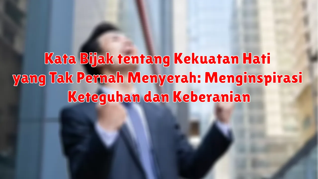 Kata Bijak tentang Kekuatan Hati yang Tak Pernah Menyerah: Menginspirasi Keteguhan dan Keberanian