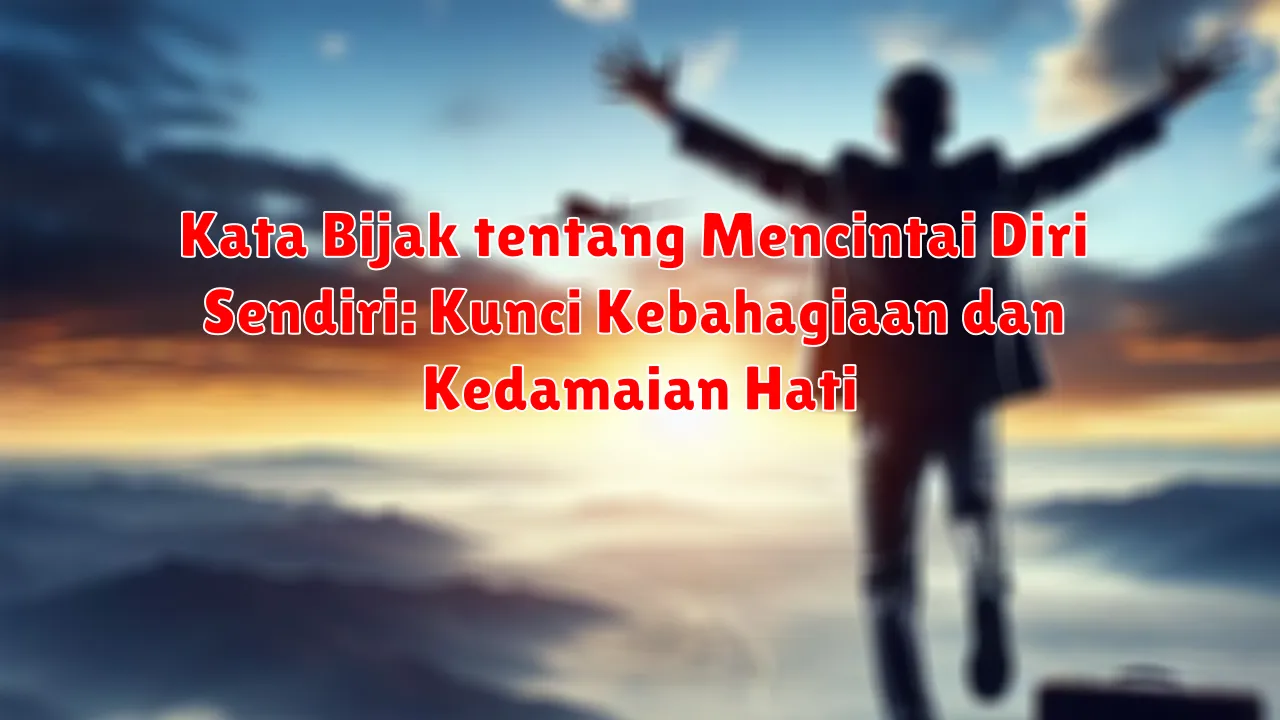 Kata Bijak tentang Mencintai Diri Sendiri: Kunci Kebahagiaan dan Kedamaian Hati