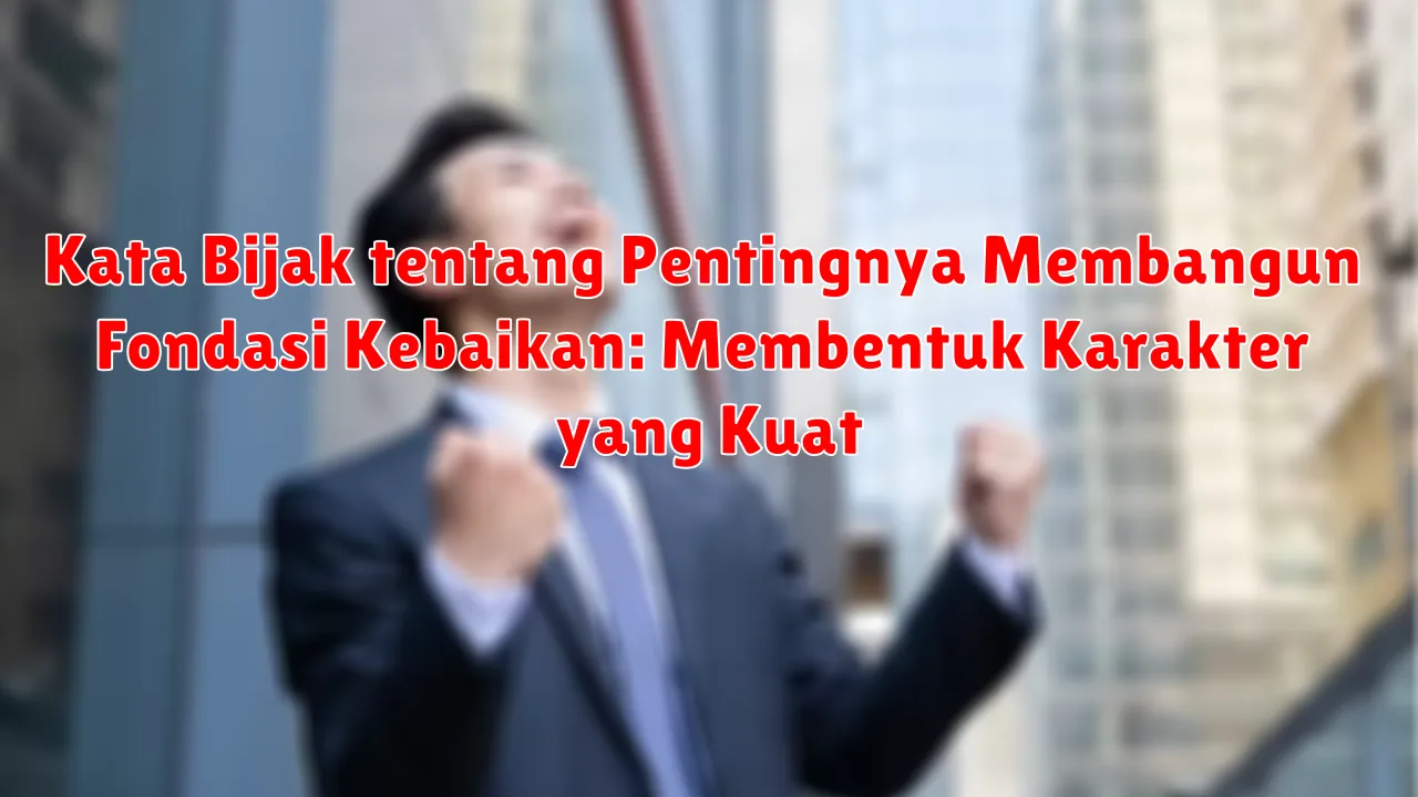 Kata Bijak tentang Pentingnya Membangun Fondasi Kebaikan: Membentuk Karakter yang Kuat