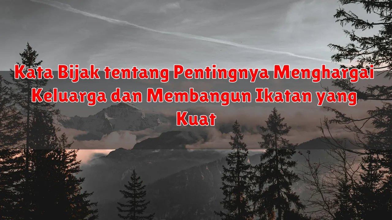 Kata Bijak tentang Pentingnya Menghargai Keluarga dan Membangun Ikatan yang Kuat