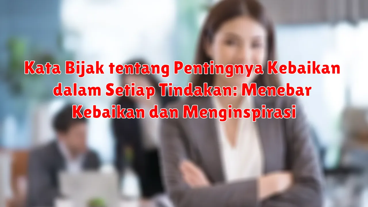 Kata Bijak tentang Pentingnya Kebaikan dalam Setiap Tindakan: Menebar Kebaikan dan Menginspirasi