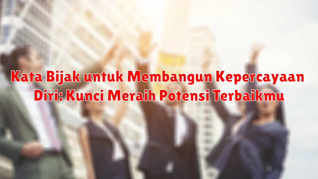 Kata Bijak untuk Membangun Kepercayaan Diri: Kunci Meraih Potensi Terbaikmu