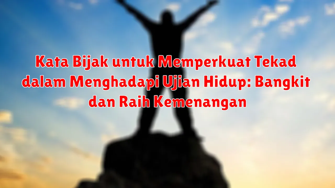 Kata Bijak untuk Memperkuat Tekad dalam Menghadapi Ujian Hidup: Bangkit dan Raih Kemenangan