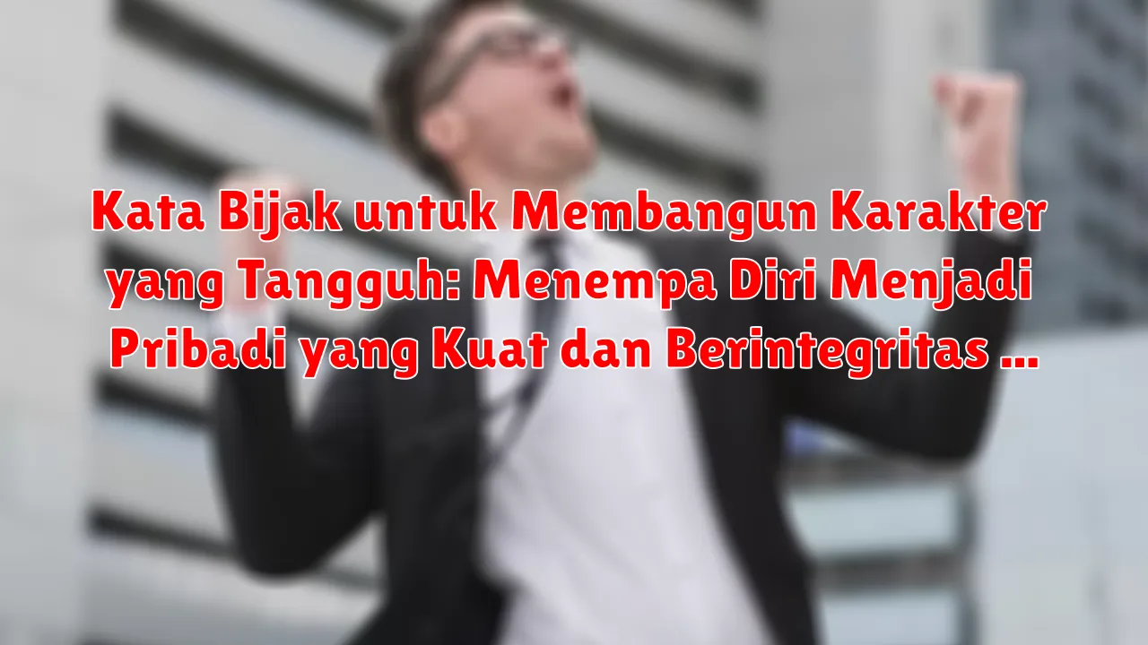 Kata Bijak untuk Membangun Karakter yang Tangguh: Menempa Diri Menjadi Pribadi yang Kuat dan Berintegritas