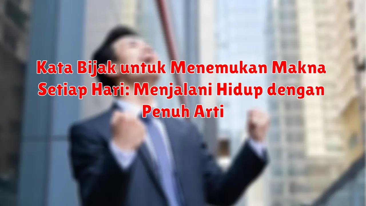 Kata Bijak untuk Menemukan Makna Setiap Hari: Menjalani Hidup dengan Penuh Arti