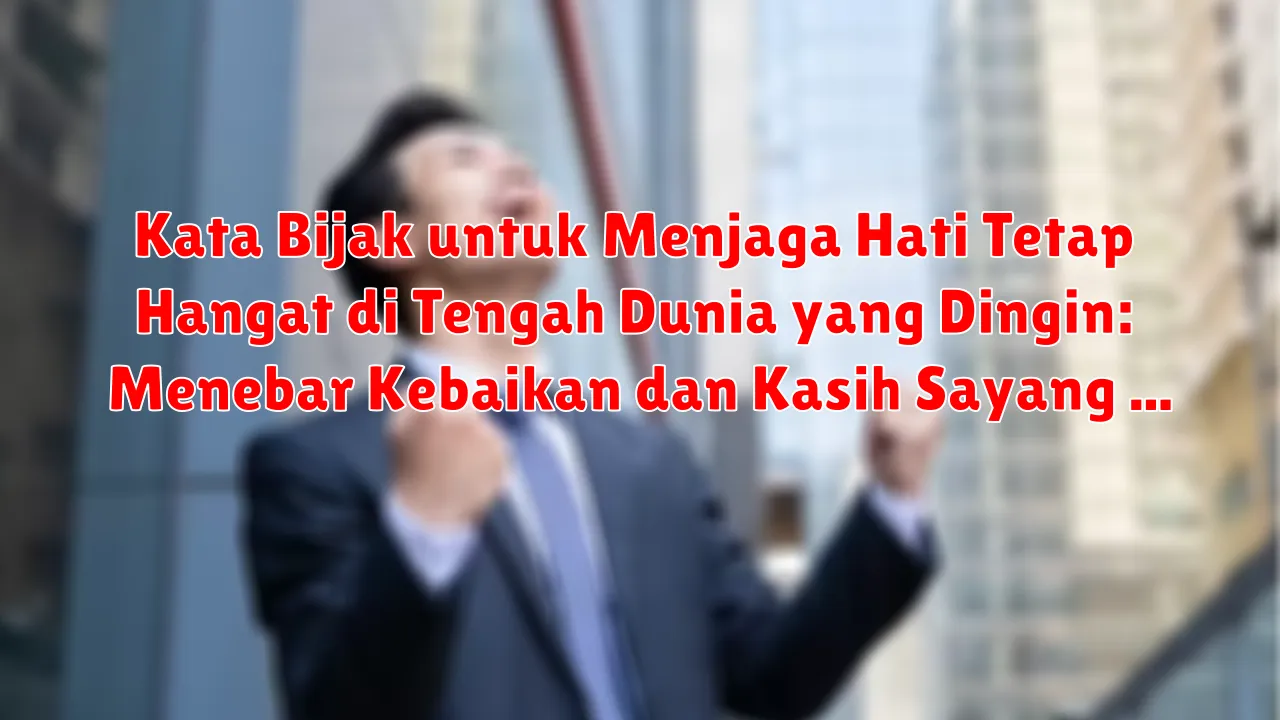 Kata Bijak untuk Menjaga Hati Tetap Hangat di Tengah Dunia yang Dingin: Menebar Kebaikan dan Kasih Sayang