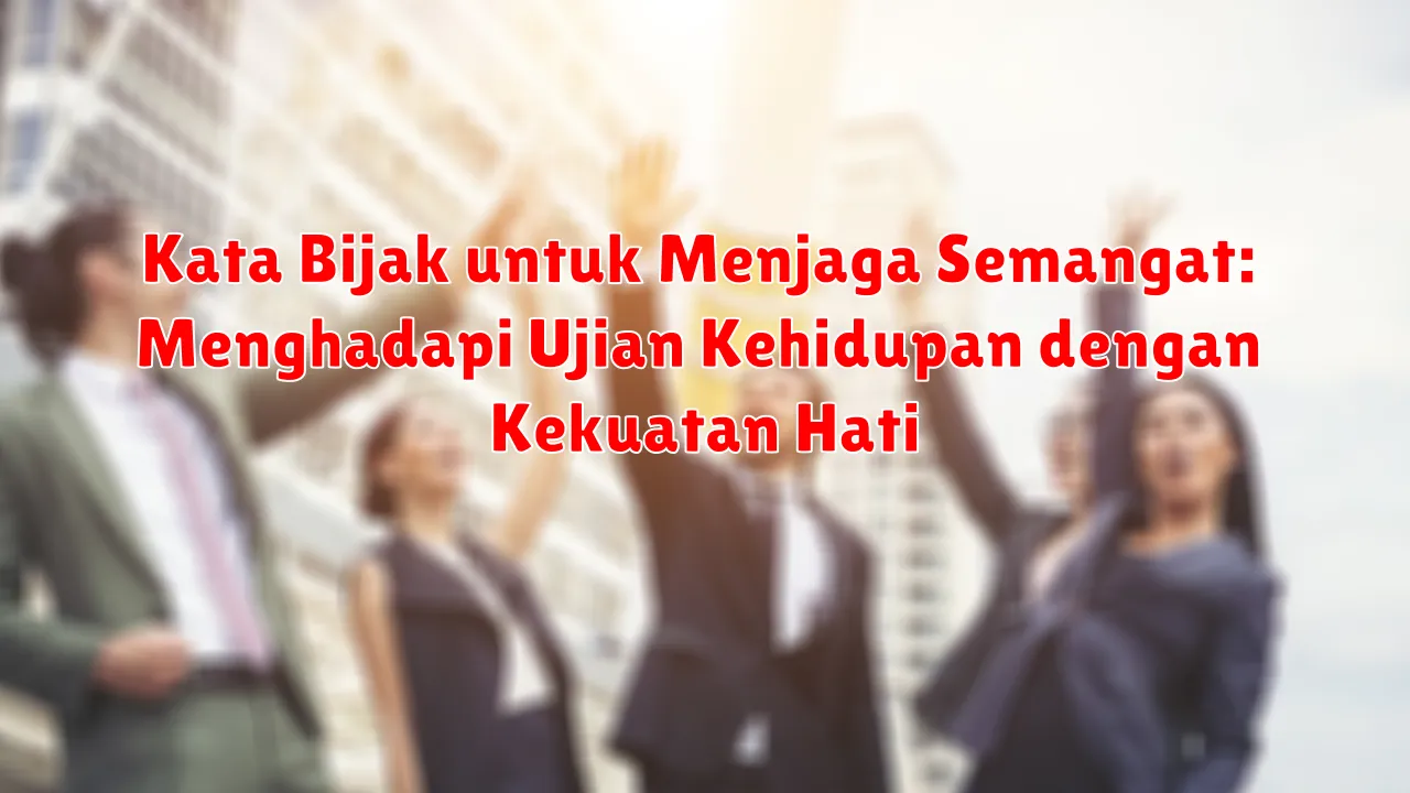 Kata Bijak untuk Menjaga Semangat: Menghadapi Ujian Kehidupan dengan Kekuatan Hati