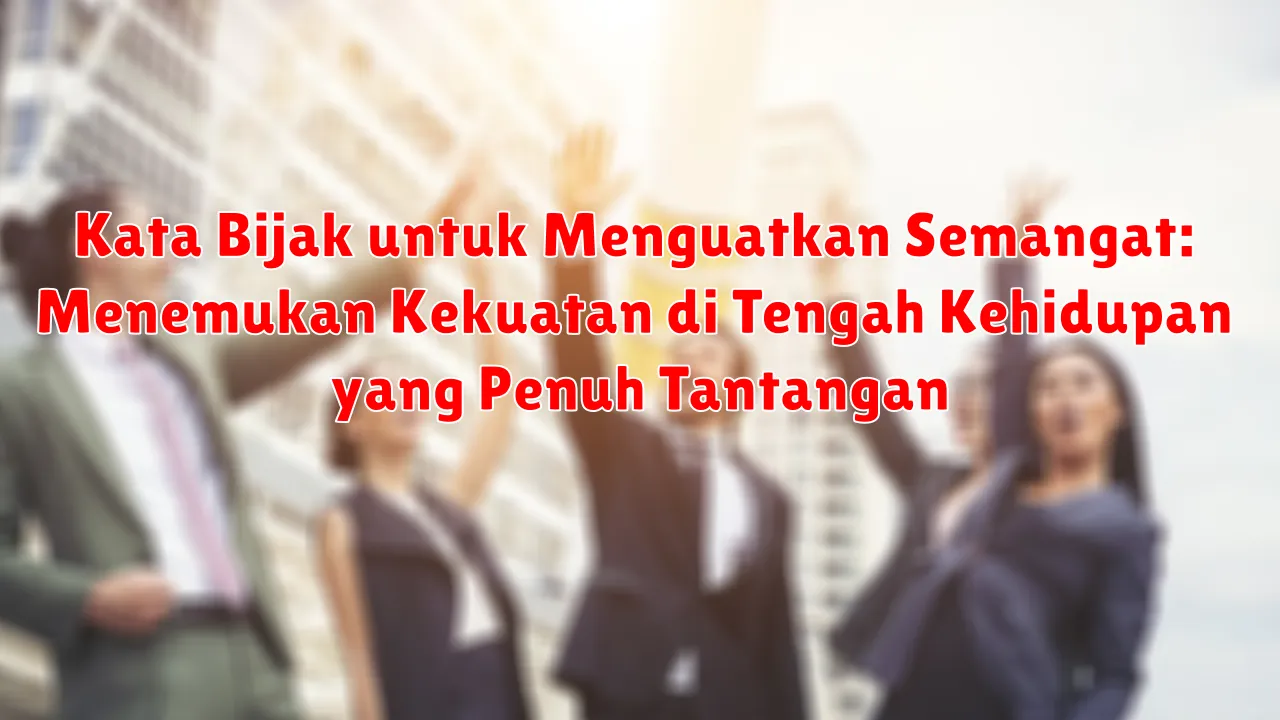 Kata Bijak untuk Menguatkan Semangat: Menemukan Kekuatan di Tengah Kehidupan yang Penuh Tantangan