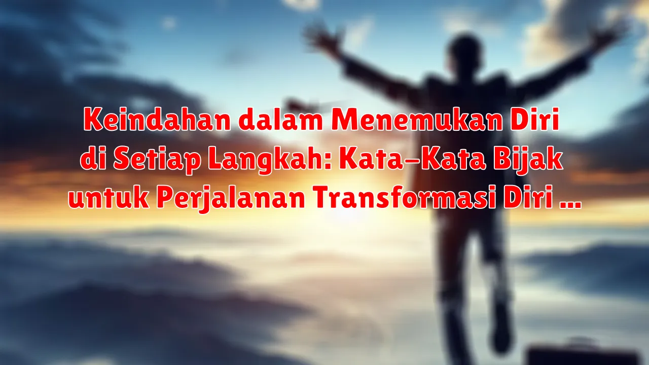Keindahan dalam Menemukan Diri di Setiap Langkah: Kata-Kata Bijak untuk Perjalanan Transformasi Diri