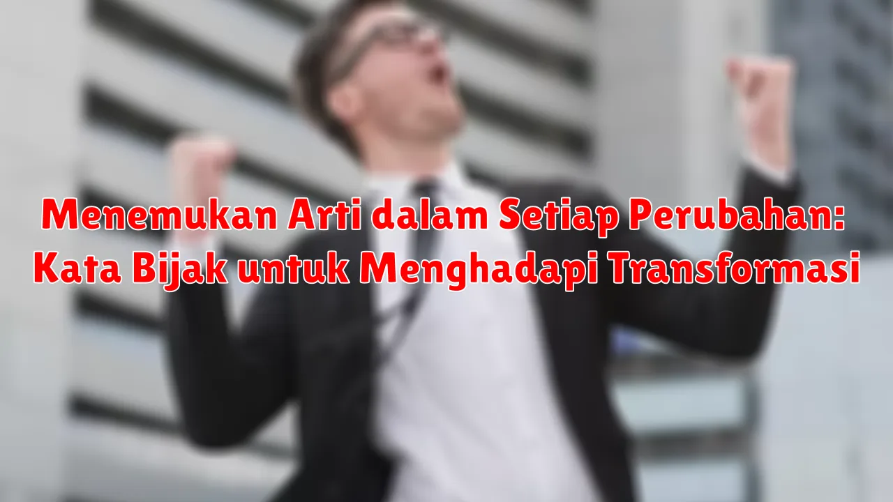 Menemukan Arti dalam Setiap Perubahan: Kata Bijak untuk Menghadapi Transformasi