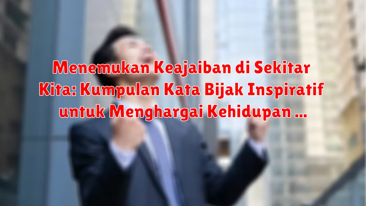 Menemukan Keajaiban di Sekitar Kita: Kumpulan Kata Bijak Inspiratif untuk Menghargai Kehidupan