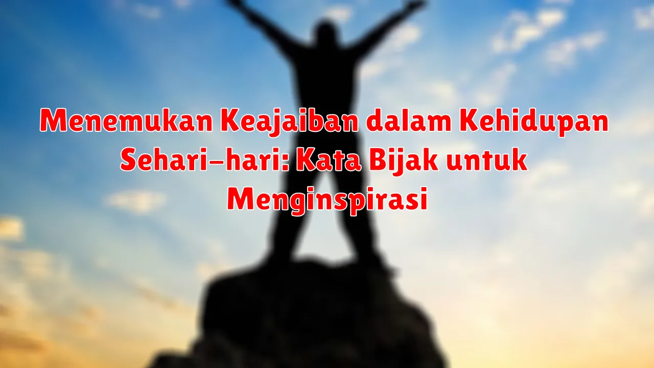 Menemukan Keajaiban dalam Kehidupan Sehari-hari: Kata Bijak untuk Menginspirasi