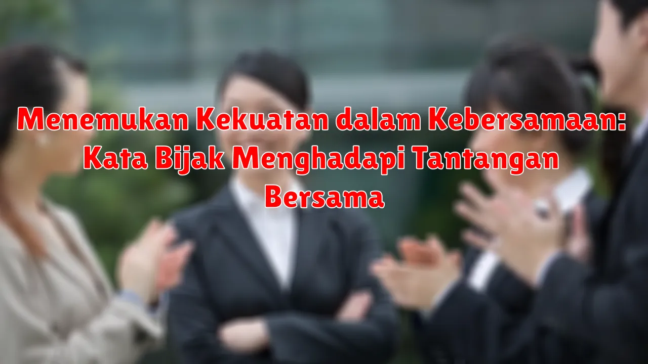 Menemukan Kekuatan dalam Kebersamaan: Kata Bijak Menghadapi Tantangan Bersama
