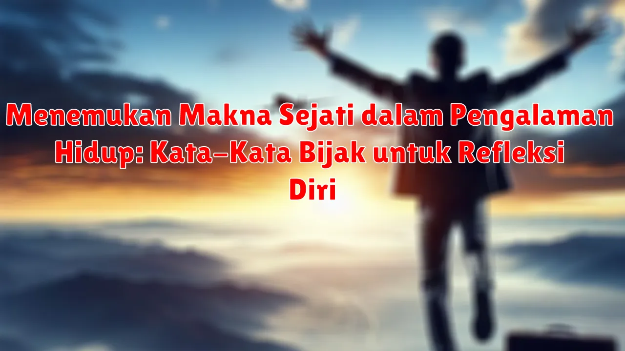 Menemukan Makna Sejati dalam Pengalaman Hidup: Kata-Kata Bijak untuk Refleksi Diri