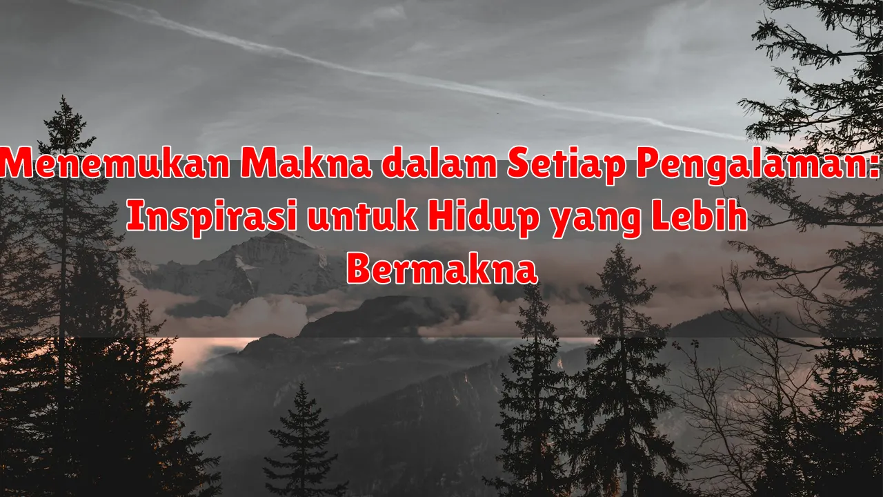 Menemukan Makna dalam Setiap Pengalaman: Inspirasi untuk Hidup yang Lebih Bermakna