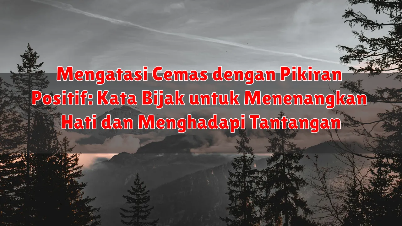 Mengatasi Cemas dengan Pikiran Positif: Kata Bijak untuk Menenangkan Hati dan Menghadapi Tantangan