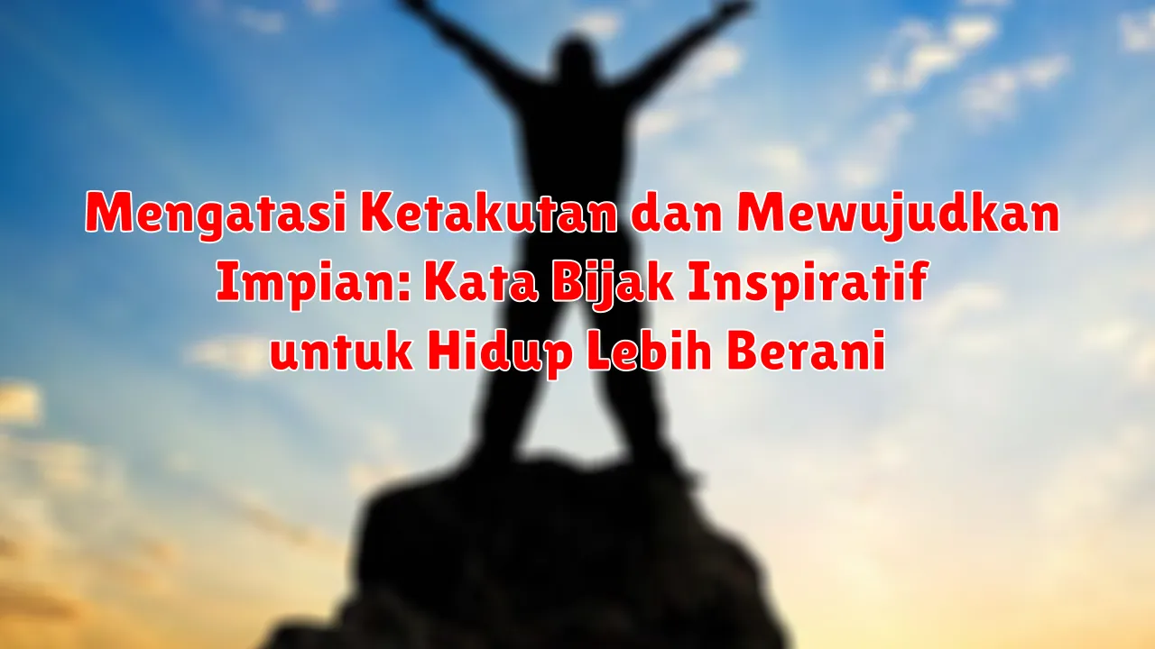 Mengatasi Ketakutan dan Mewujudkan Impian: Kata Bijak Inspiratif untuk Hidup Lebih Berani