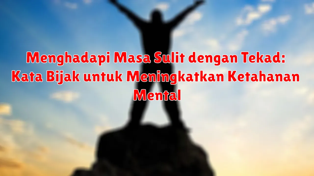 Menghadapi Masa Sulit dengan Tekad: Kata Bijak untuk Meningkatkan Ketahanan Mental