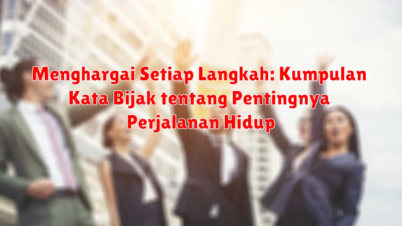 Menghargai Setiap Langkah: Kumpulan Kata Bijak tentang Pentingnya Perjalanan Hidup