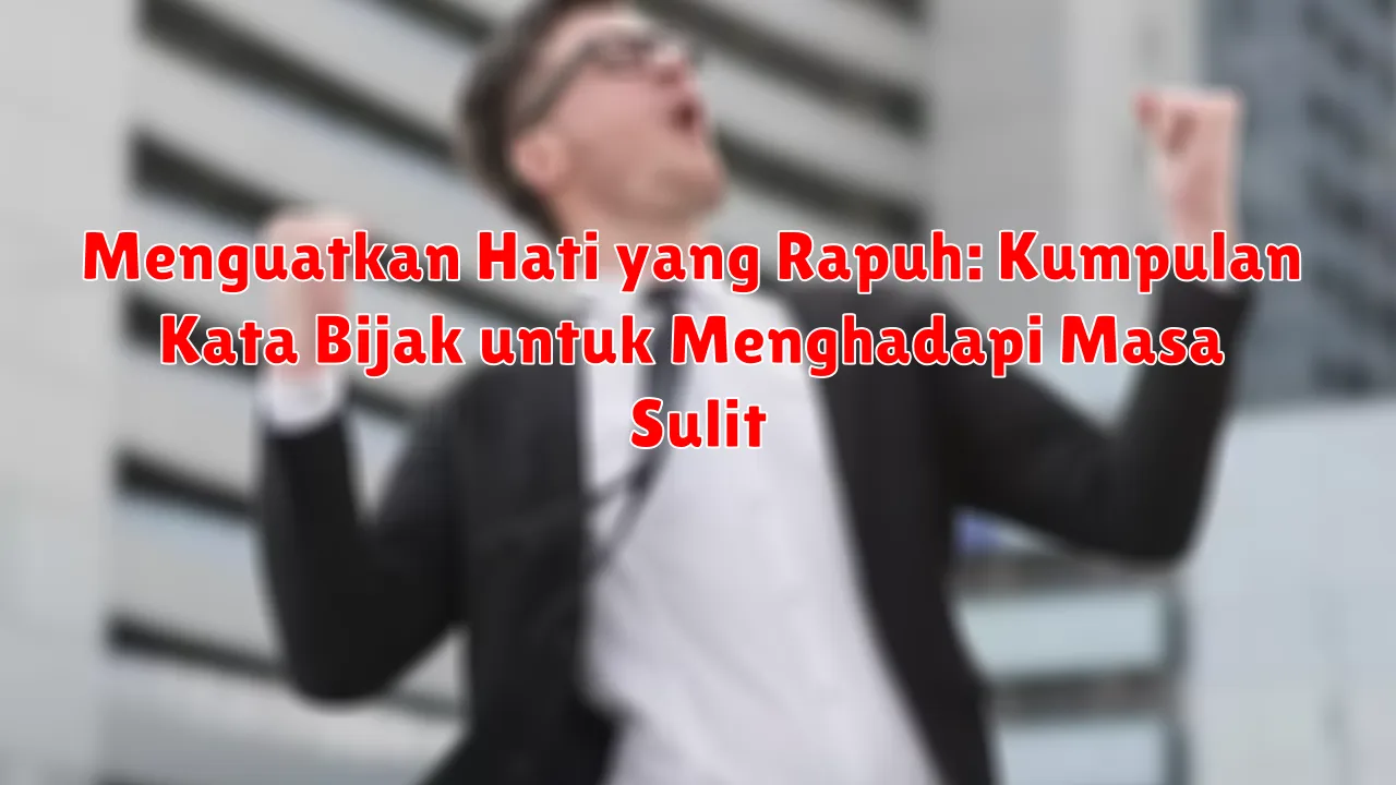 Menguatkan Hati yang Rapuh: Kumpulan Kata Bijak untuk Menghadapi Masa Sulit