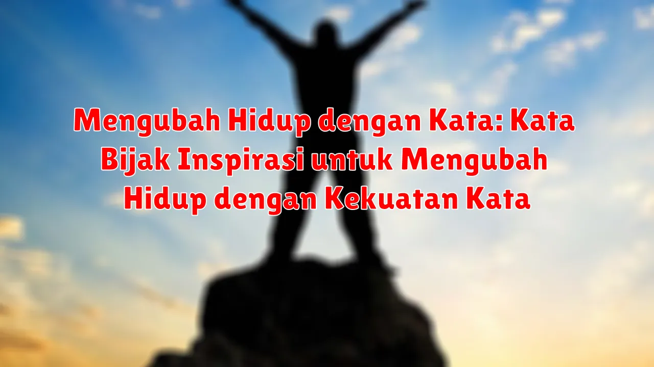 Mengubah Hidup dengan Kata: Kata Bijak Inspirasi untuk Mengubah Hidup dengan Kekuatan Kata