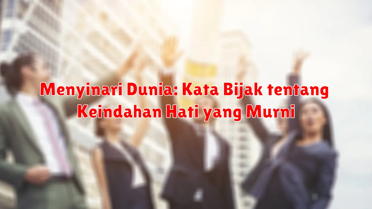 Menyinari Dunia: Kata Bijak tentang Keindahan Hati yang Murni