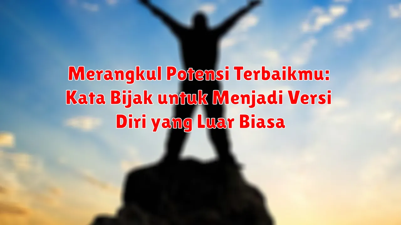 Merangkul Potensi Terbaikmu: Kata Bijak untuk Menjadi Versi Diri yang Luar Biasa