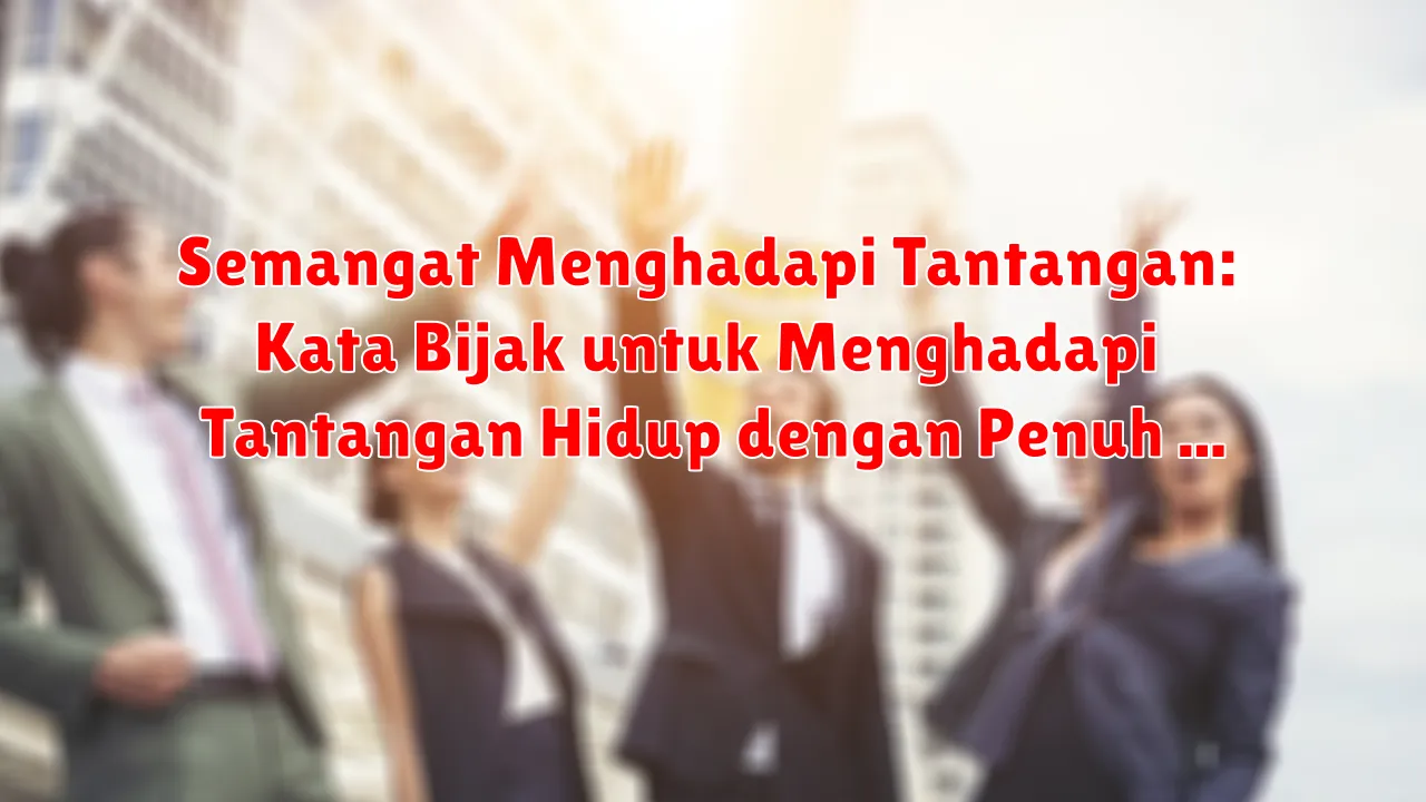 Semangat Menghadapi Tantangan: Kata Bijak untuk Menghadapi Tantangan Hidup dengan Penuh Semangat