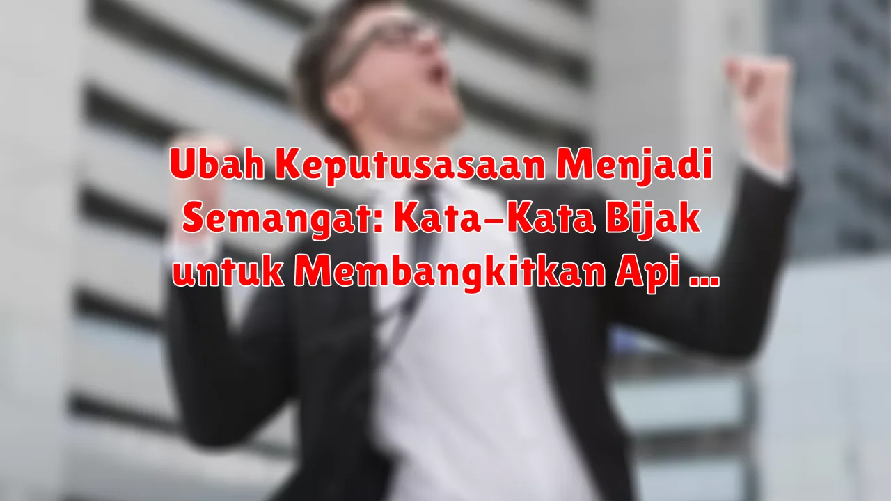 Ubah Keputusasaan Menjadi Semangat: Kata-Kata Bijak untuk Membangkitkan Api di Dalam Diri